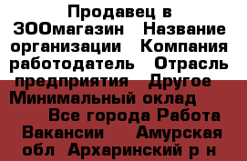 Продавец в ЗООмагазин › Название организации ­ Компания-работодатель › Отрасль предприятия ­ Другое › Минимальный оклад ­ 15 000 - Все города Работа » Вакансии   . Амурская обл.,Архаринский р-н